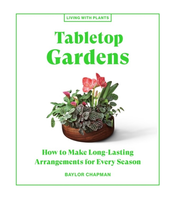 Tabletop Gardens : How to Make Long-Lasting Arrangements for Every Season, Hardback Book