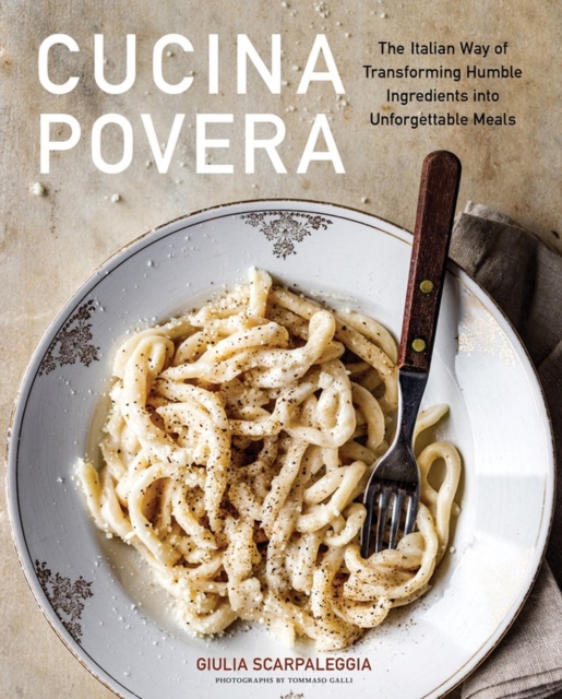 Cucina Povera : The Italian Way of Transforming Humble Ingredients into Unforgettable Meals, Hardback Book