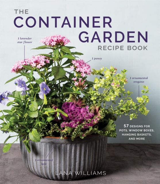 The Container Garden Recipe Book : 57 Designs for Pots, Window Boxes, Hanging Baskets, and More, Hardback Book