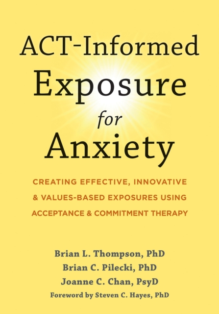 ACT-Informed Exposure for Anxiety : Creating Effective, Innovative, and Values-Based Exposures Using Acceptance and Commitment Therapy, Paperback / softback Book