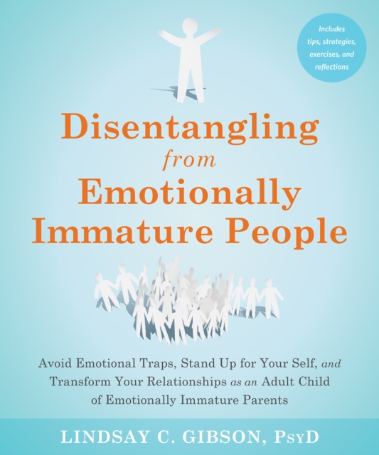 Disentangling from Emotionally Immature People : Avoid Emotional Traps, Stand Up for Your Self, and Transform Your Relationships as an Adult Child of Emotionally Immature Parents, EPUB eBook