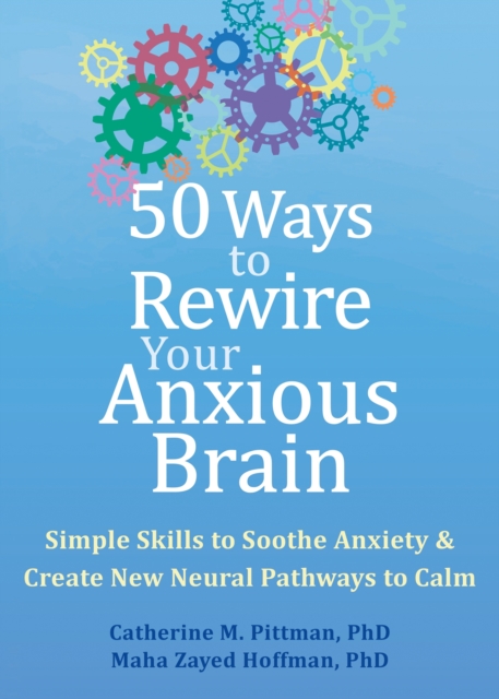 50 Ways to Rewire Your Anxious Brain : Simple Skills to Soothe Anxiety and Create New Neural Pathways to Calm, Paperback / softback Book