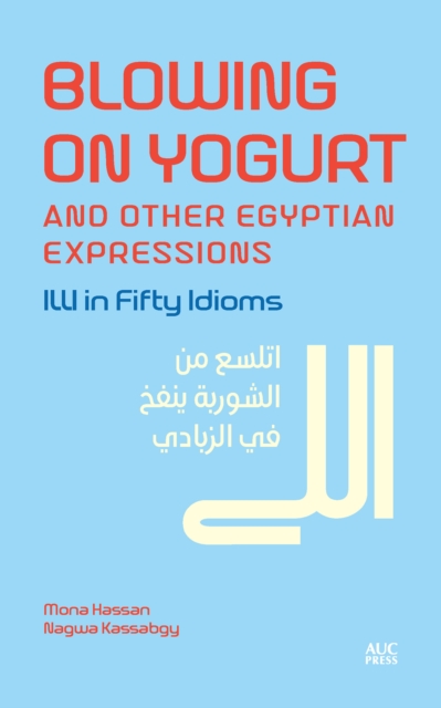Blowing on Yogurt and Other Egyptian Arabic Expressions : Illi in Fifty Idioms, PDF eBook