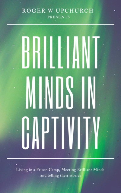 Brilliant Minds in Captivity : Living in a prison camp meeting brilliant minds and their stories, EPUB eBook