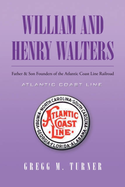William and Henry Walters : Father & Son Founders of the Atlantic Coast Line Railroad, EPUB eBook