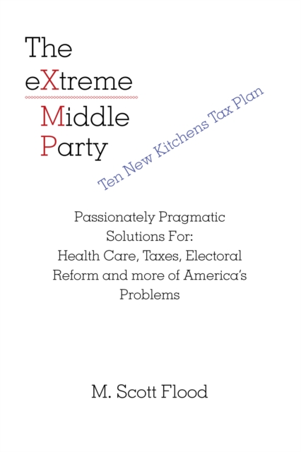 The Extreme Middle Party : Passionately Pragmatic Solutions For: Health Care, Taxes, Electoral Reform and More of America's Problems, EPUB eBook