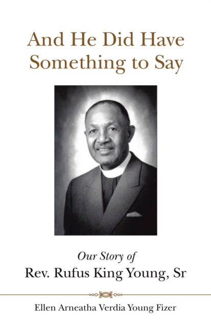 And He Did Have Something to Say : Our Story of Rev. Rufus King Young, Sr, EPUB eBook