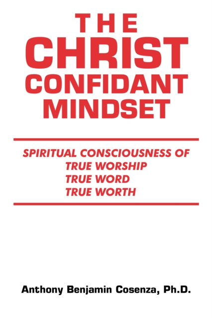 The Christ Confidant Mindset : Spiritual  Consciousness of                           True Worship, True Word, True Worth, EPUB eBook