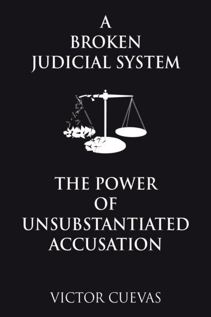 A Broken Judicial System  the Power of Unsubstantiated Accusation, EPUB eBook