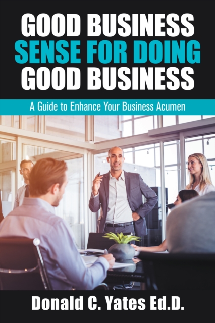 What Is Having A Good Business Sense Good Business Sense for Doing Good Business : A Guide to Enhance Your