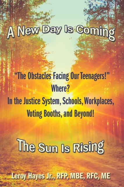 "The Obstacles Facing Our Teenagers!" Where? in the Justice System, Schools, Workplaces, Voting Booths, and Beyond! : A New Day Is Coming the Sun Is Rising, EPUB eBook