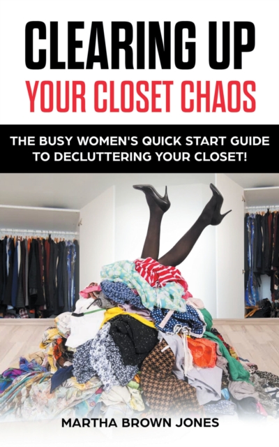 Clearing up Your Closet Chaos : The Busy Women's Quick Start Guide  to Decluttering Your Closet!, EPUB eBook