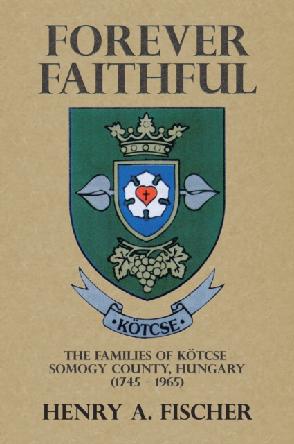 Forever Faithful : The Families of Kotcse  Somogy County, Hungary  (1745 - 1965), EPUB eBook