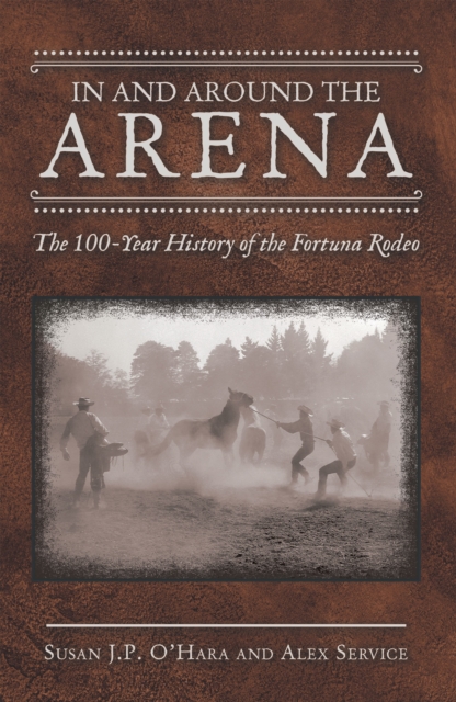 In and Around the Arena : The 100-Year History of the Fortuna Rodeo, EPUB eBook