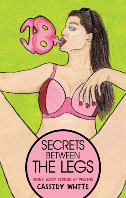 Secrets Between the Legs : Hairy Scary Stories of Waxing, EPUB eBook