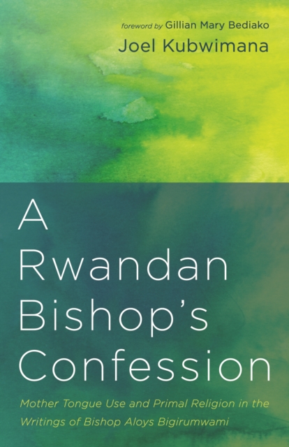 A Rwandan Bishop's Confession : Mother Tongue Use and Primal Religion in the Writings of Bishop Aloys Bigirumwami, EPUB eBook