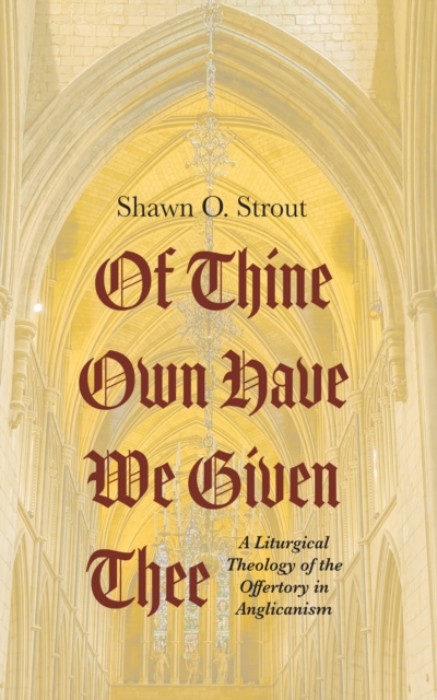 Of Thine Own Have We Given Thee : A Liturgical Theology of the Offertory in Anglicanism, EPUB eBook
