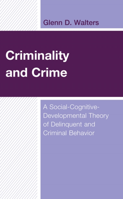 Criminality and Crime : A Social-Cognitive-Developmental Theory of Delinquent and Criminal Behavior, EPUB eBook