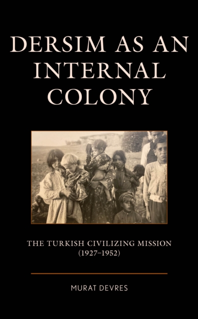 Dersim as an Internal Colony : The Turkish Civilizing Mission (1927-1952), EPUB eBook