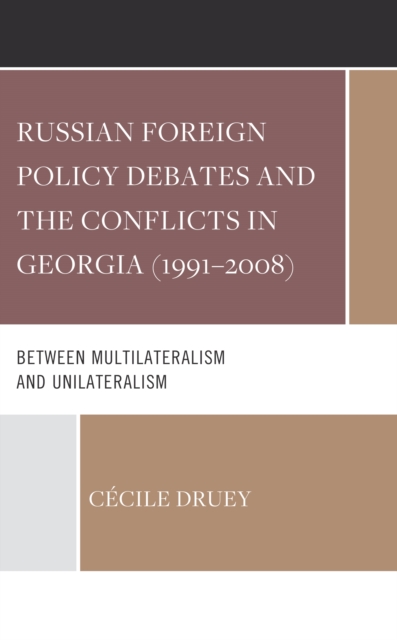 Russian Foreign Policy Debates and the Conflicts in Georgia (1991-2008) : Between Multilateralism and Unilateralism, EPUB eBook