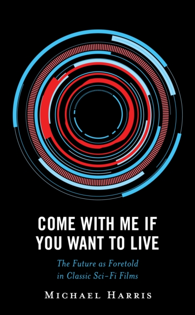 Come With Me If You Want to Live : The Future as Foretold in Classic Sci-Fi Films, EPUB eBook