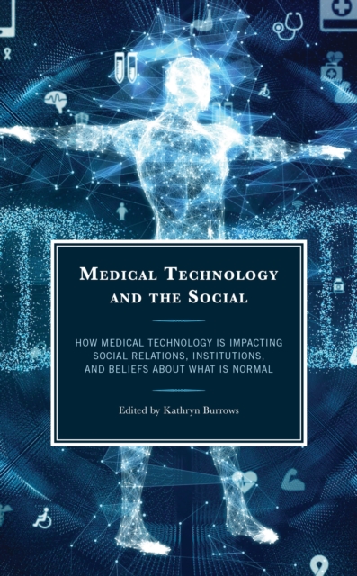 Medical Technology and the Social : How Medical Technology Is Impacting Social Relations, Institutions, and Beliefs about What Is Normal, EPUB eBook