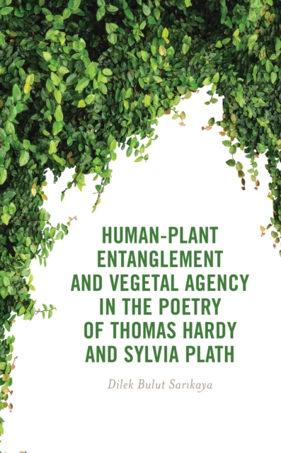 Human-Plant Entanglement and Vegetal Agency in the Poetry of Thomas Hardy and Sylvia Plath, EPUB eBook