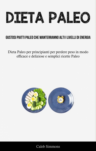 Dieta Paleo: Gustosi piatti paleo che manterranno alti i livelli di energia : (DietaPaleo per principianti per perdere peso in modo efficace e deliziose e semplici ricette Paleo), EPUB eBook