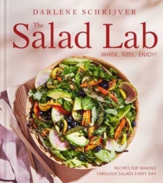 The Salad Lab: Whisk, Toss, Enjoy! : Recipes for Making Fabulous Salads Every Day (A Cookbook), Hardback Book