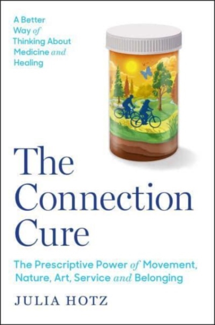 The Connection Cure : The Prescriptive Power of Movement, Nature, Art, Service, and Belonging, Hardback Book
