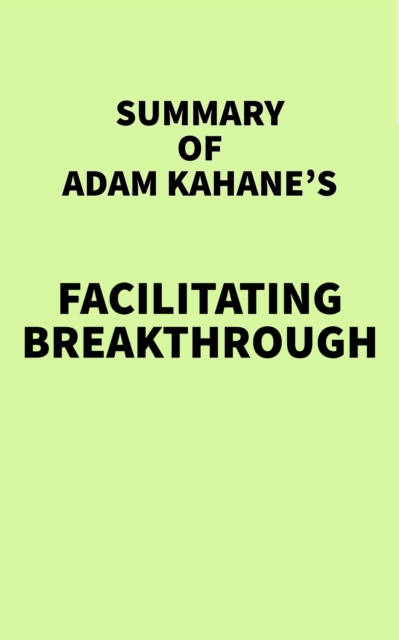Summary of Adam Kahane's Facilitating Breakthrough, EPUB eBook