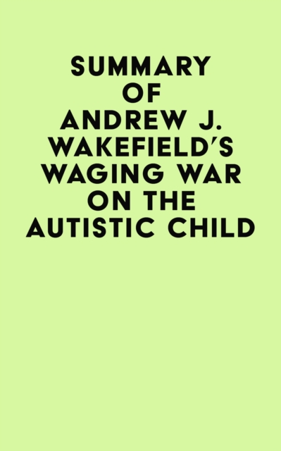 Summary of Andrew J. Wakefield's Waging War On The Autistic Child, EPUB eBook