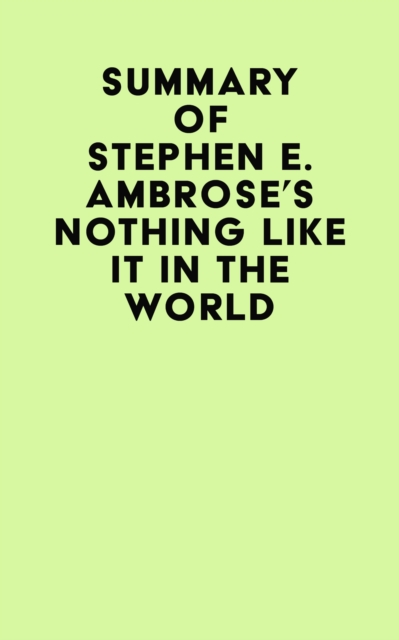 Summary of Stephen E. Ambrose's Nothing Like It In The World, EPUB eBook