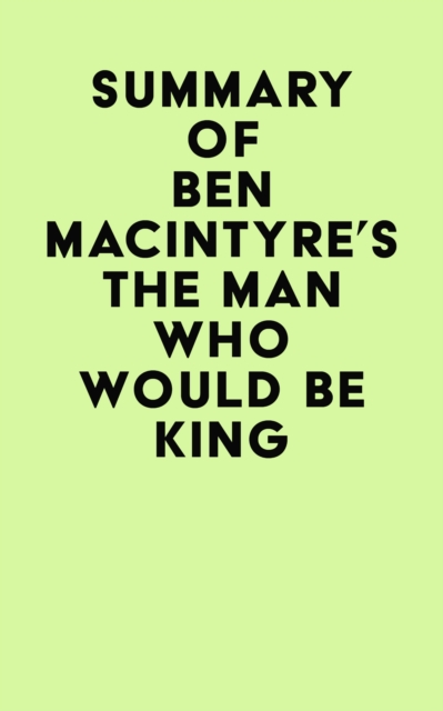 Summary of Ben Macintyre's The Man Who Would Be King, EPUB eBook