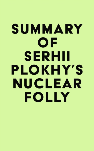 Summary of Serhii Plokhy's Nuclear Folly, EPUB eBook
