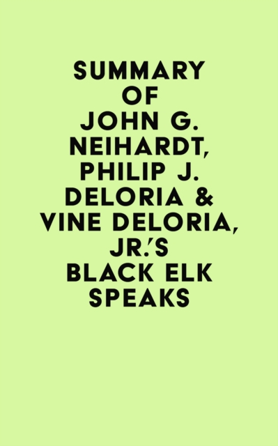 Summary of John G. Neihardt, Philip J. Deloria & Vine Deloria, Jr.'s Black Elk Speaks, EPUB eBook