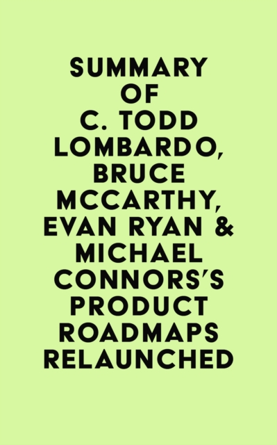 Summary of C. Todd Lombardo, Bruce McCarthy, Evan Ryan & Michael Connors's Product Roadmaps Relaunched, EPUB eBook