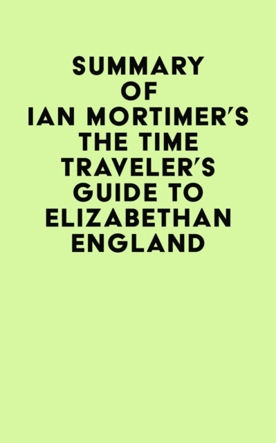 Summary of Ian Mortimer's The Time Traveler's Guide to Elizabethan England, EPUB eBook