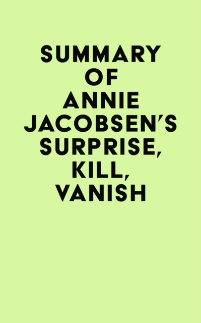Summary of Annie Jacobsen 's Surprise, Kill, Vanish, EPUB eBook