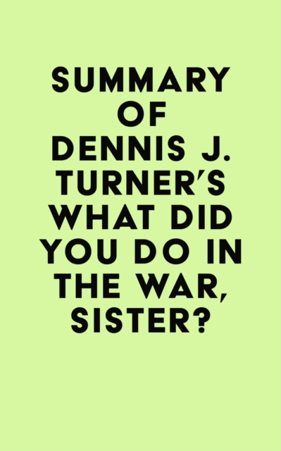 Summary of Dennis J. Turner's What Did You Do In The War, Sister?, EPUB eBook