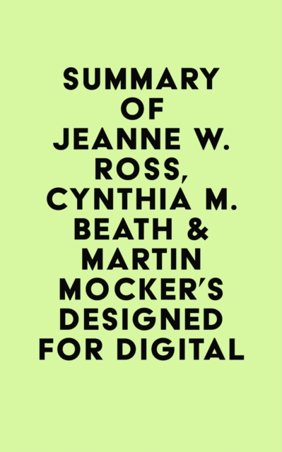 Summary of Jeanne W. Ross, Cynthia M. Beath & Martin Mocker's Designed for Digital, EPUB eBook
