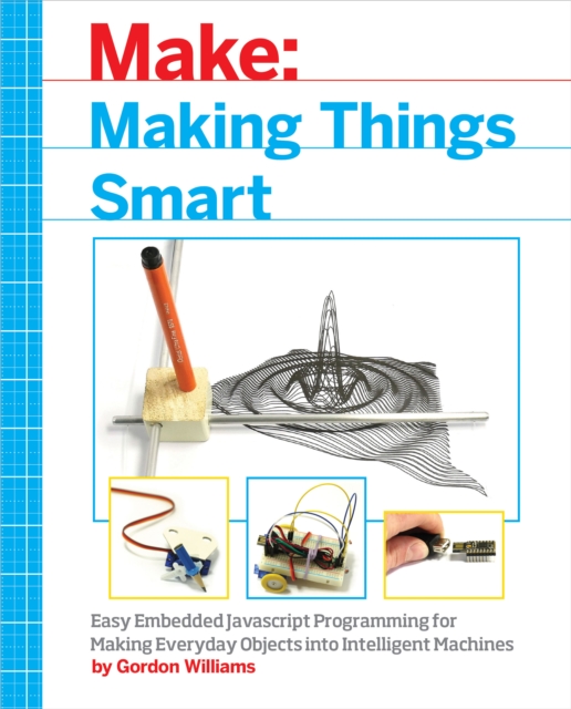 Making Things Smart : Easy Embedded JavaScript Programming for Making Everyday Objects into Intelligent Machines, EPUB eBook