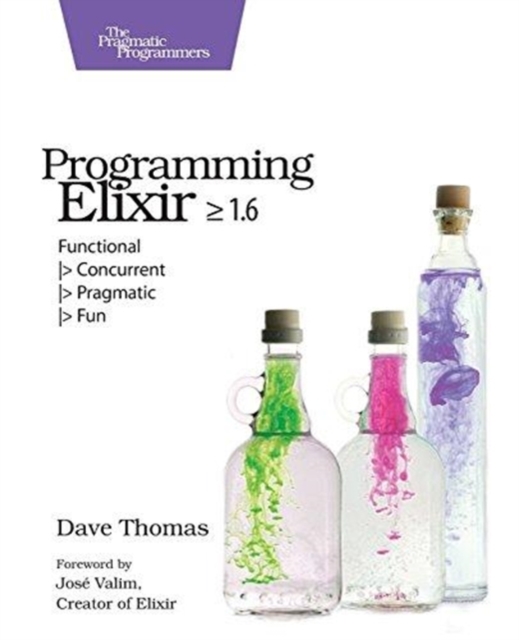 Programming Elixir 1.6 : Functional |> Concurrent |> Pragmatic |> Fun, Paperback / softback Book