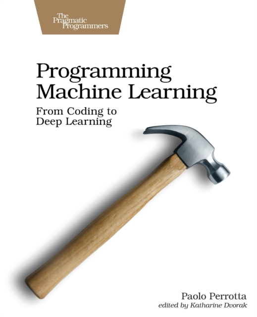 Programming Machine Learning : From Coding to Deep Learning, Paperback / softback Book