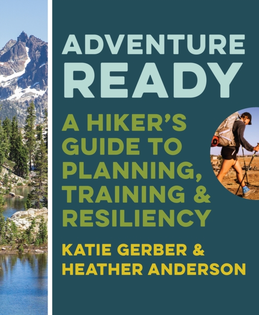 Adventure Ready : A Hiker's Guide to Planning, Training, and Resiliency, EPUB eBook