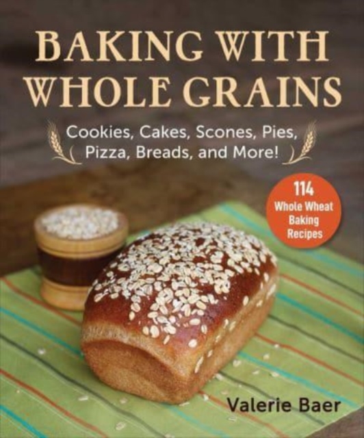 Baking with Whole Grains : Cookies, Cakes, Scones, Pies, Pizza, Breads, and More!, Paperback / softback Book