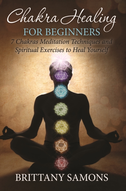 Chakra Healing For Beginners : 7 Chakras Meditation Techniques and Spiritual Exercises to Heal Yourself, EPUB eBook