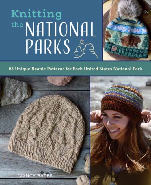Knitting the National Parks : 63 Easy-to-Follow Designs for Beautiful Beanies Inspired by the US National Parks, Hardback Book