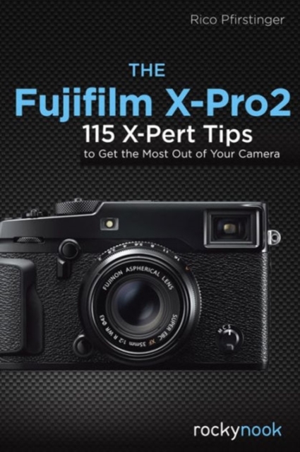 The Fujifilm X-Pro2 : 115 X-Pert Tips to Get the Most Out of Your Camera, Paperback / softback Book
