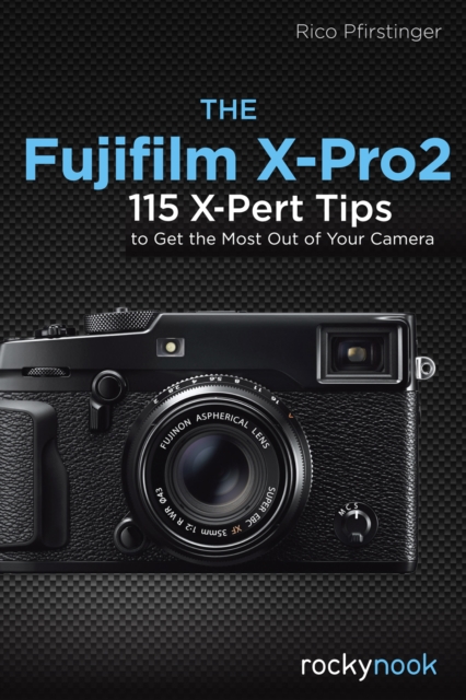 The Fujifilm X-Pro2 : 115 X-Pert Tips to Get the Most Out of Your Camera, EPUB eBook